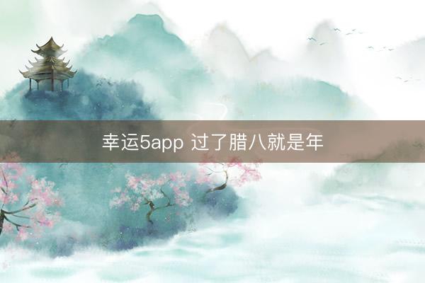 幸运5app 过了腊八就是年
