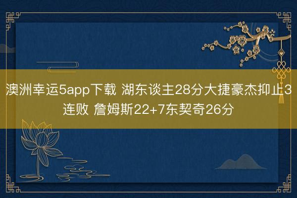 澳洲幸运5app下载 湖东谈主28分大捷豪杰抑止3连败 詹姆斯22+7东契奇26分