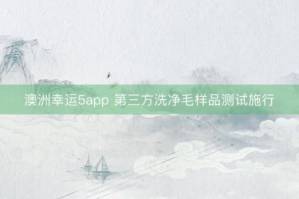 澳洲幸运5app 第三方洗净毛样品测试施行