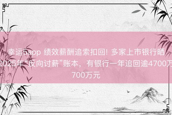 幸运5app 绩效薪酬追索扣回! 多家上市银行晒出2025年“反向讨薪”账本，有银行一年追回逾4700万元