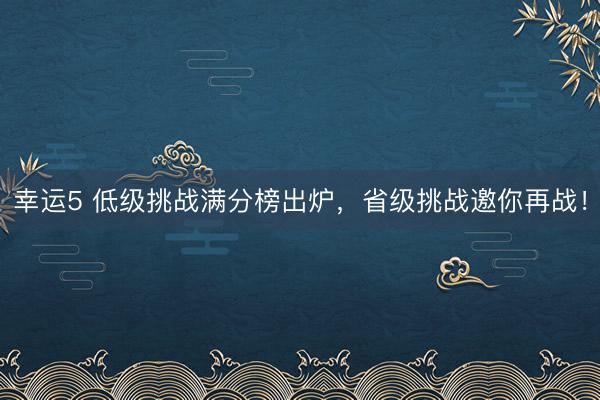 幸运5 低级挑战满分榜出炉，省级挑战邀你再战！