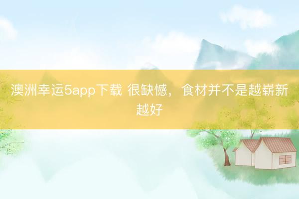 澳洲幸运5app下载 很缺憾，食材并不是越崭新越好