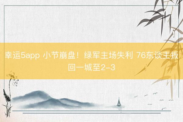 幸运5app 小节崩盘！绿军主场失利 76东谈主扳回一城至2-3