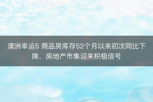 澳洲幸运5 商品房库存52个月以来初次同比下降，房地产市集迎来积极信号