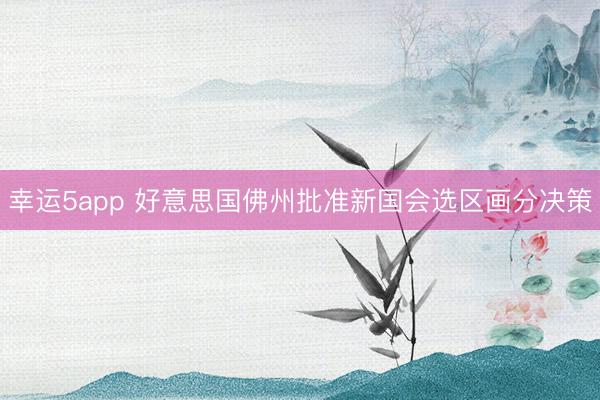幸运5app 好意思国佛州批准新国会选区画分决策